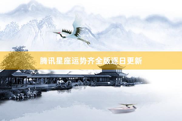 腾讯星座运势齐全版逐日更新