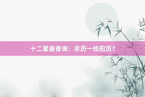 十二星座查询：农历一经阳历？