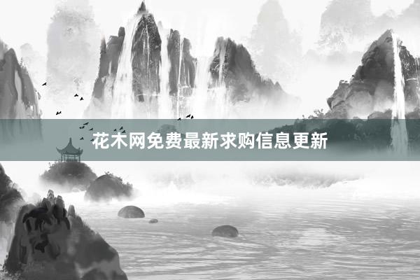 花木网免费最新求购信息更新