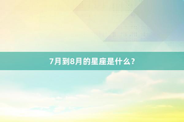 7月到8月的星座是什么？