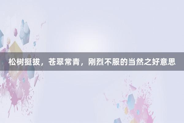 松树挺拔，苍翠常青，刚烈不服的当然之好意思