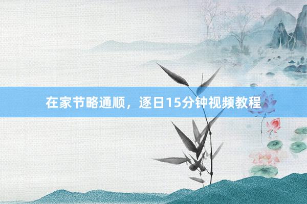 在家节略通顺，逐日15分钟视频教程
